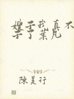 嫂子我真不是傻子了叶凡