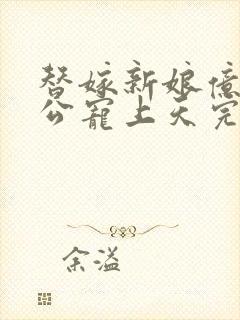 替嫁新娘亿万老公宠上天完整