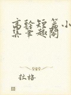 高干短篇小说合集笔趣阁