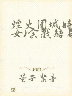烟火围城时(父女)余戳结局