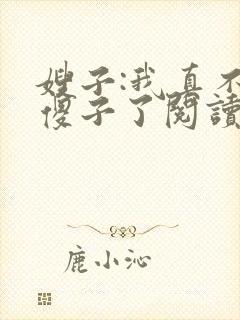 嫂子:我真不是傻子了阅读全文全文
