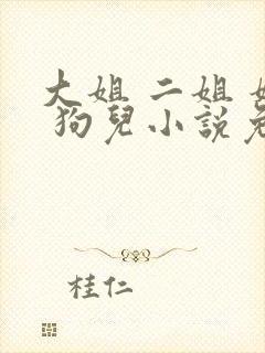 大姐 二姐 妈 狗儿小说免费阅读