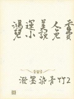 鸿运美人香王媚儿小说免费阅读全文