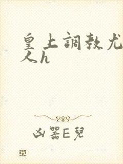 皇上调教尤物美人h