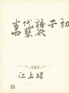 古代诱子初尝云雨孽欲