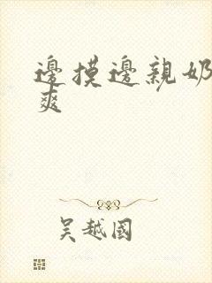 边摸边亲奶边做爽