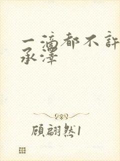 一滴都不许漏魏承泽