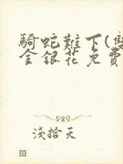 骑蛇难下(双)金银花免费阅读