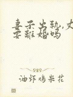 妻子出轨,丈夫要离婚吗