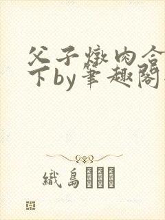 父子炖肉合集年下by笔趣阁全文阅读封面