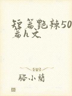 短篇艳辣500篇h文