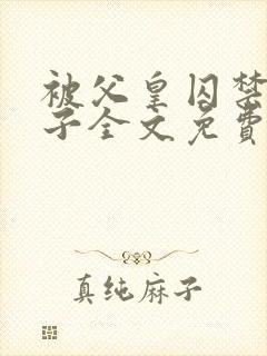 被父皇囚禁的皇子全文免费阅读