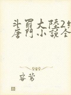 斗罗大陆2绝世唐门小说全文免费阅读