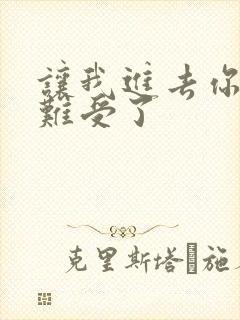 让我进去你就不难受了