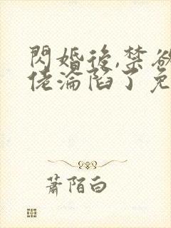 闪婚后,禁欲大佬沦陷了免费阅读全部