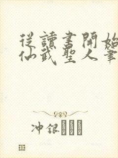 从读书开始肝成仙武圣人笔趣阁