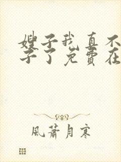 嫂子我真不是傻子了免费在线阅读
