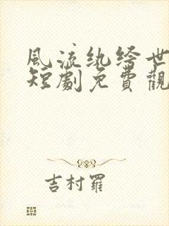 风流纨绔世无双短剧免费观看