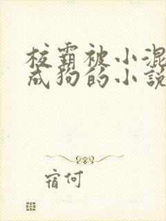 校霸被小混调练成狗的小说免费阅读
