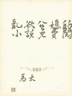 乱欲公媳的呻吟小说免费阅读