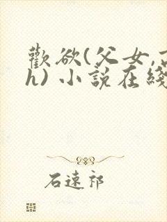 欢欲(父女,高h) 小说在线阅读