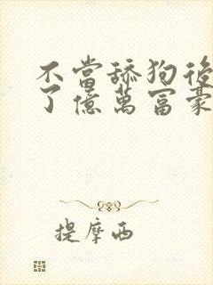 不当舔狗后我成了亿万富豪漫画免费阅读全集