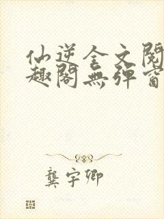 仙逆全文阅读笔趣阁无弹窗