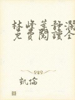 林峰叶静澜小说免费阅读全文无弹窗