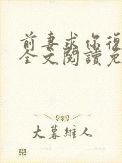 前妻求你复婚吧全文阅读免费