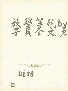 放学等我by酱子贝全文免费阅读txt