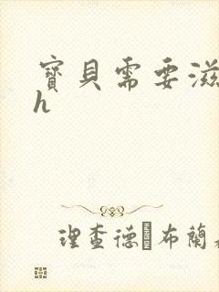 宝贝需要滋润了h