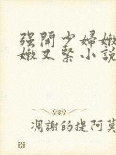 强开少妇嫩苞又嫩又紧小说