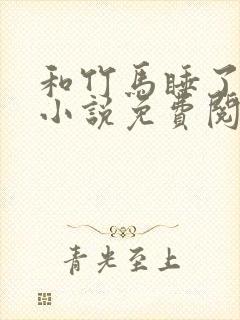 和竹马睡了以后小说免费阅读全文笔趣
