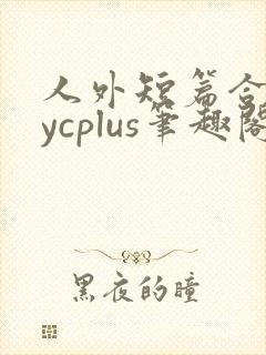 人外短篇合集bycplus笔趣阁