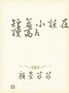 短篇小说在线阅读高h