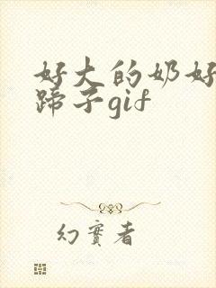 好大的奶好爽浪蹄子gif