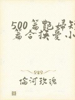 500篇艳妇短篇合换爱小说