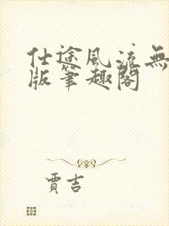 仕途风流无删减版笔趣阁