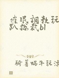 催眠调教玩弄跪趴总裁bl封面