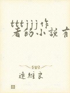 tttjjj作者的小说有哪些