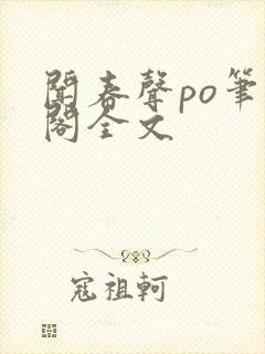 闻春声po笔趣阁全文