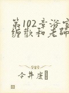 第102章浴室缠欢和老师小说