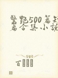 惊艳500篇短篇合集小说免费阅读