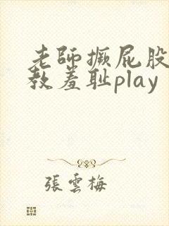 老师撅屁股被调教羞耻play封面