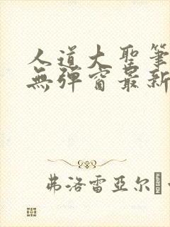 人道大圣笔趣阁无弹窗最新章节列表