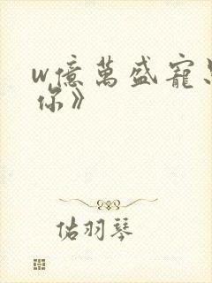 w亿万盛宠只为你》
