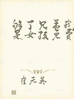 够了兄弟我真不是女孩免费阅读小说