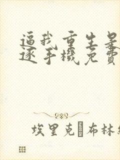 逼我重生是吧程逐手机免费阅读全文