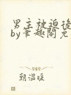 男主被迫后沉迷by笔趣阁免费阅读