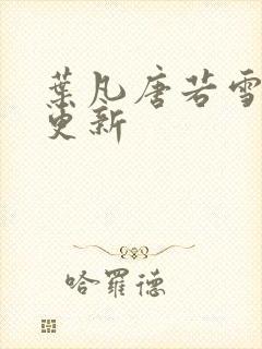 叶凡唐若雪现在更新